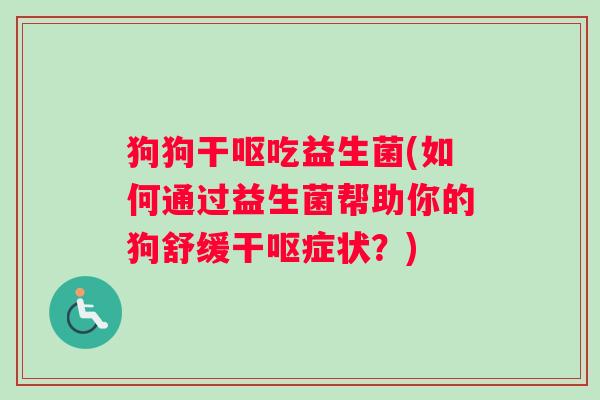 狗狗干呕吃益生菌(如何通过益生菌帮助你的狗舒缓干呕症状？)