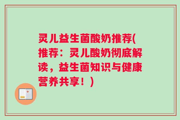 灵儿益生菌酸奶推荐(推荐：灵儿酸奶彻底解读，益生菌知识与健康营养共享！)