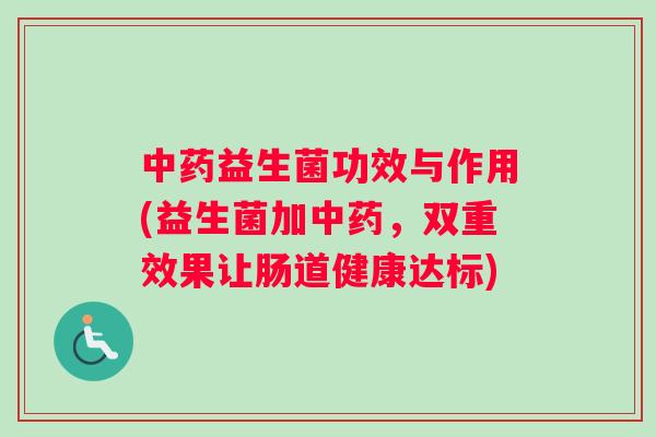 中药益生菌功效与作用(益生菌加中药，双重效果让肠道健康达标)