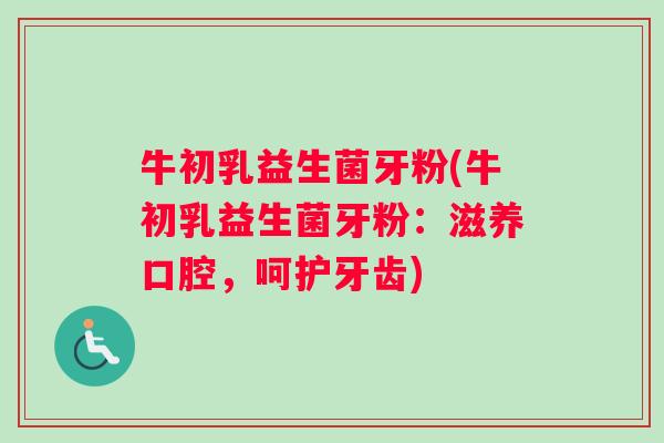 牛初乳益生菌牙粉(牛初乳益生菌牙粉：滋养口腔，呵护牙齿)