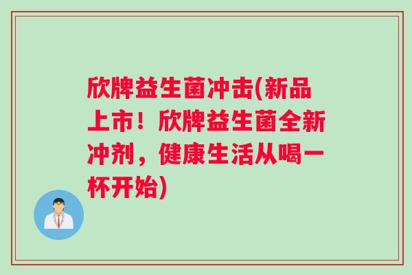 欣牌益生菌冲击(新品上市！欣牌益生菌全新冲剂，健康生活从喝一杯开始)