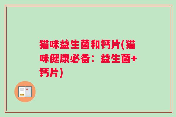 猫咪益生菌和钙片(猫咪健康必备:益生菌+钙片) 猫咪益生菌和钙片(猫咪健康必备:益生菌+钙片)