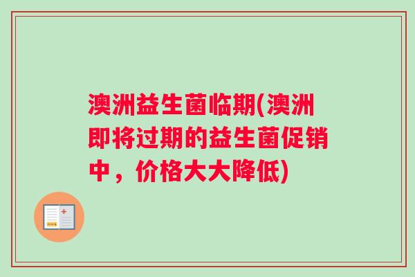 澳洲益生菌临期(澳洲即将过期的益生菌促销中,价格大大降低) 澳洲益生菌临期(澳洲即将过期的益生菌促销中,价格大大降低)
