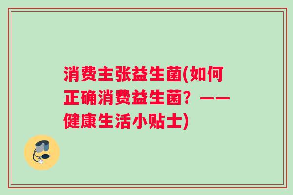 消费主张益生菌(如何正确消费益生菌？——健康生活小贴士)