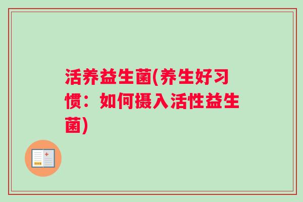 活养益生菌(养生好习惯：如何摄入活性益生菌)
