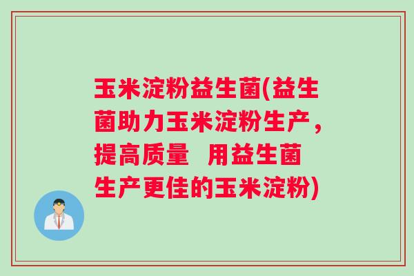 玉米淀粉益生菌(益生菌助力玉米淀粉生产，提高质量  用益生菌生产更佳的玉米淀粉)