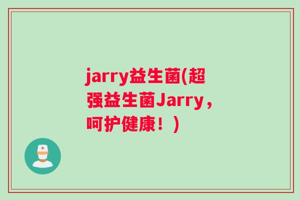 jarry益生菌(超强益生菌Jarry，呵护健康！)