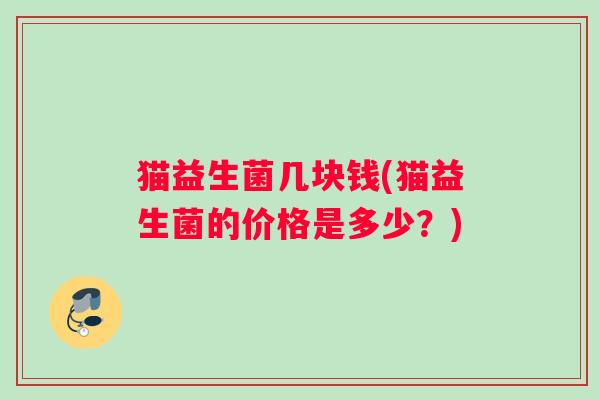 猫益生菌几块钱(猫益生菌的价格是多少？)