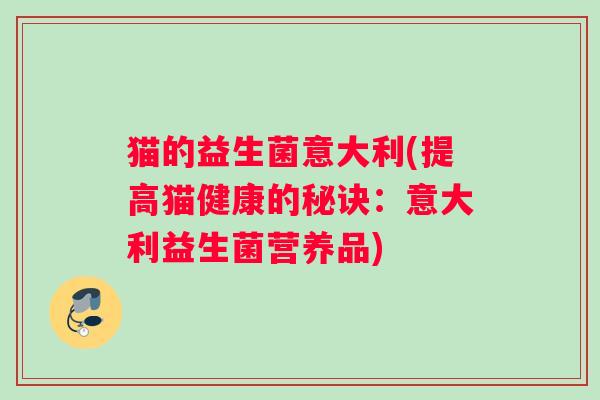 猫的益生菌意大利(提高猫健康的秘诀：意大利益生菌营养品)