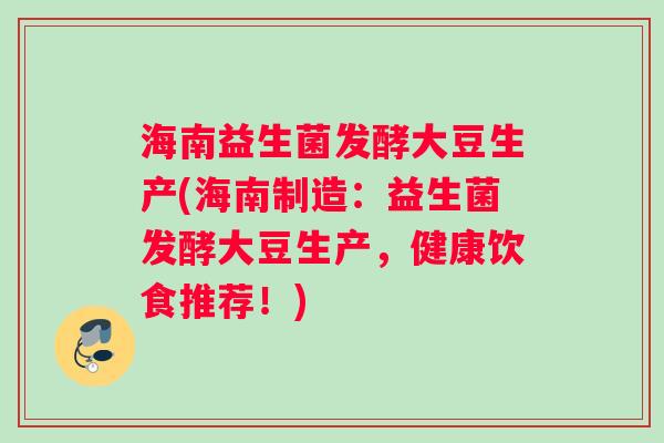 海南益生菌发酵大豆生产(海南制造:益生菌发酵大豆生产,健康饮食推荐!) 海南益生菌发酵大豆生产(海南制造:益生菌发酵大豆生产,健康饮食推荐!)
