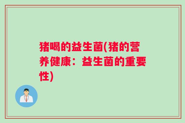 猪喝的益生菌(猪的营养健康：益生菌的重要性)