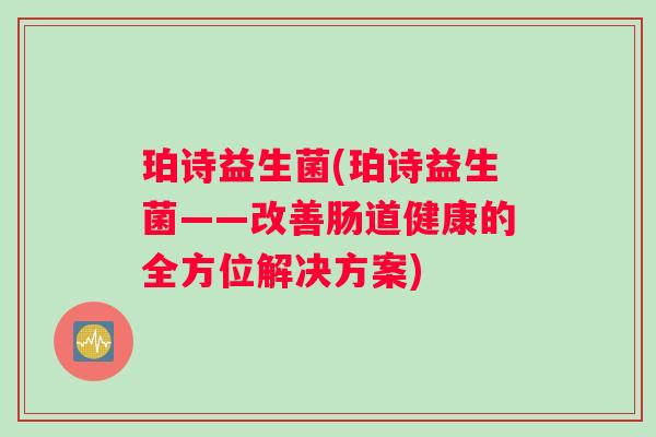 珀诗益生菌(珀诗益生菌——改善肠道健康的全方位解决方案)
