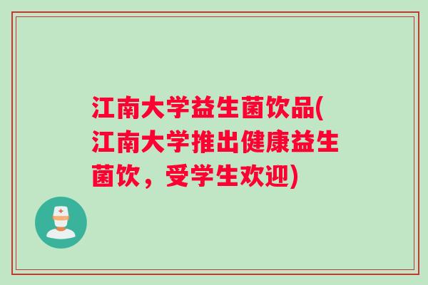 江南大学益生菌饮品(江南大学推出健康益生菌饮,受学生欢迎) 江南大学益生菌饮品(江南大学推出健康益生菌饮,受学生欢迎)