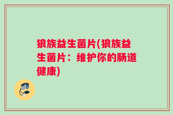 狼族益生菌片(狼族益生菌片：维护你的肠道健康)