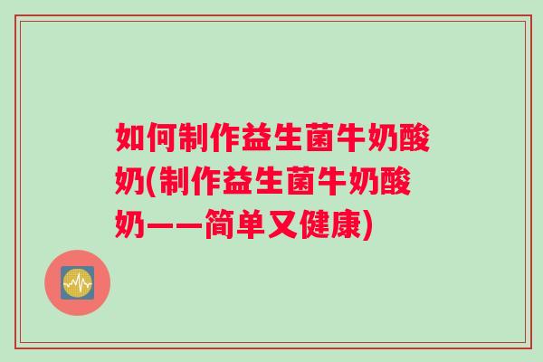 如何制作益生菌牛奶酸奶(制作益生菌牛奶酸奶——简单又健康)