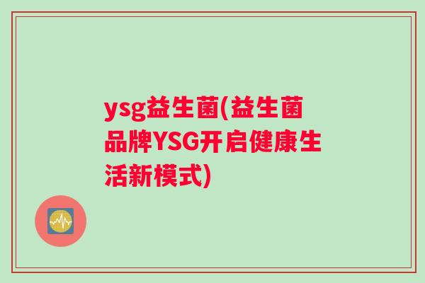 ysg益生菌(益生菌品牌YSG开启健康生活新模式)