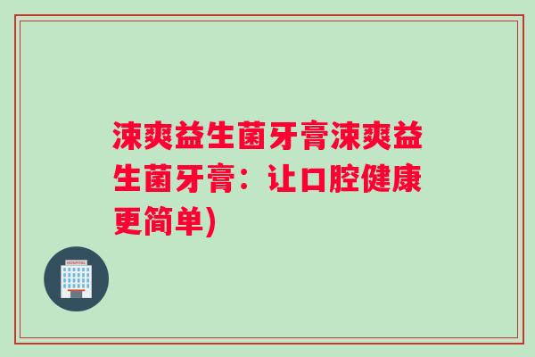 涑爽益生菌牙膏涑爽益生菌牙膏：让口腔健康更简单)