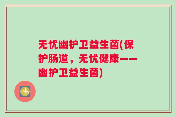 无忧幽护卫益生菌(保护肠道，无忧健康——幽护卫益生菌)