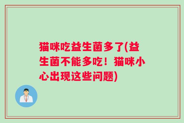 猫咪吃益生菌多了(益生菌不能多吃！猫咪小心出现这些问题)