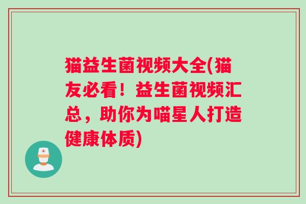 猫益生菌视频大全(猫友必看！益生菌视频汇总，助你为喵星人打造健康体质)