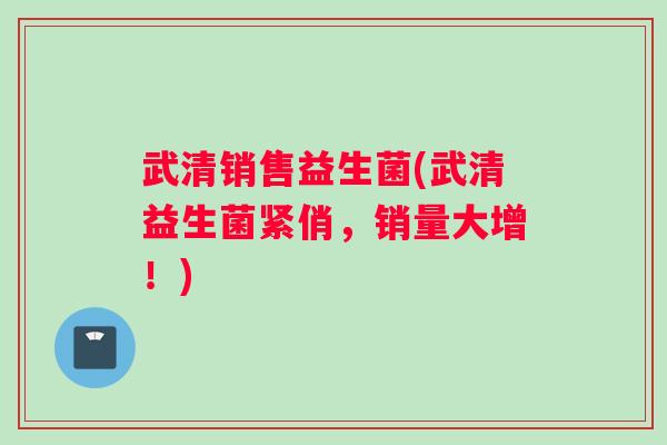 武清销售益生菌(武清益生菌紧俏，销量大增！)
