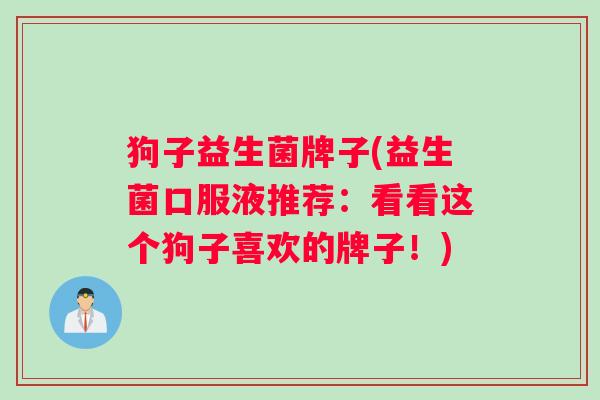 狗子益生菌牌子(益生菌口服液推荐：看看这个狗子喜欢的牌子！)