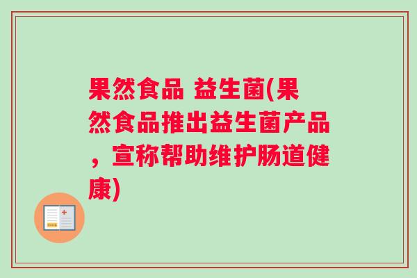果然食品 益生菌(果然食品推出益生菌产品，宣称帮助维护肠道健康)