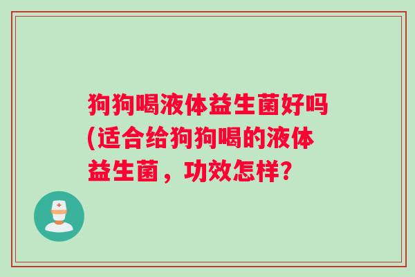 狗狗喝液体益生菌好吗(适合给狗狗喝的液体益生菌，功效怎样？