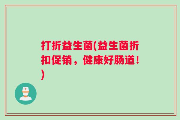 打折益生菌(益生菌折扣促销，健康好肠道！)