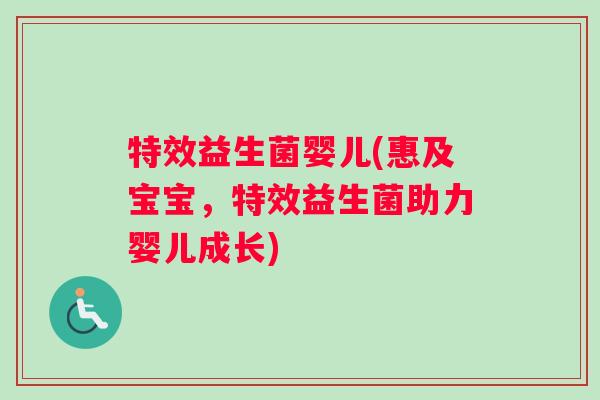特效益生菌婴儿(惠及宝宝，特效益生菌助力婴儿成长)