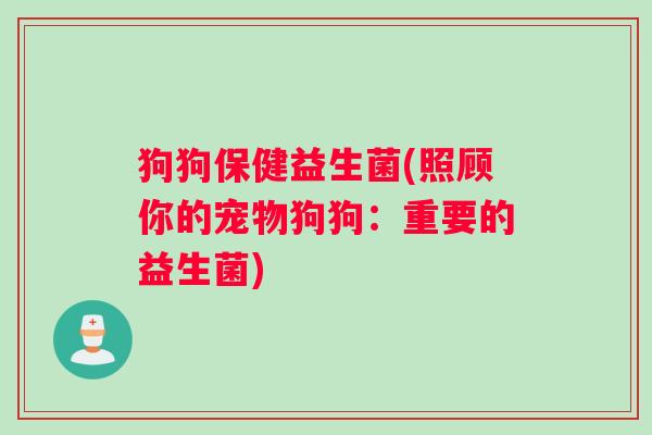 狗狗保健益生菌(照顾你的宠物狗狗：重要的益生菌)