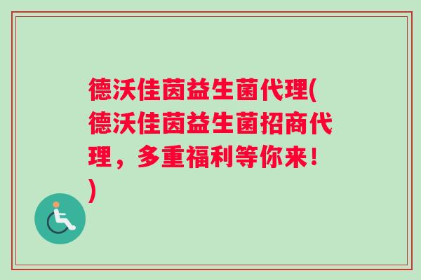 德沃佳茵益生菌代理(德沃佳茵益生菌招商代理，多重福利等你来！)