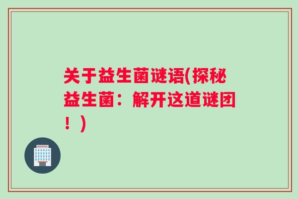 关于益生菌谜语(探秘益生菌：解开这道谜团！)