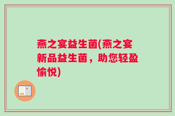 燕之宴益生菌(燕之宴新品益生菌，助您轻盈愉悦)