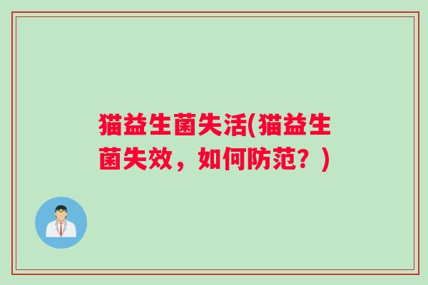 猫益生菌失活(猫益生菌失效，如何防范？)