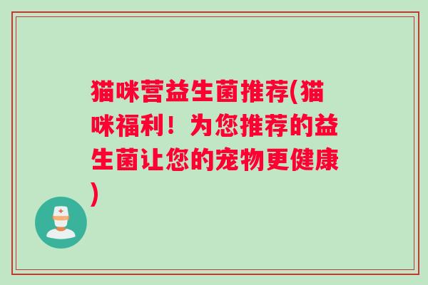 猫咪营益生菌推荐(猫咪福利！为您推荐的益生菌让您的宠物更健康)