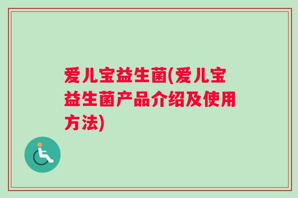 爱儿宝益生菌(爱儿宝益生菌产品介绍及使用方法)