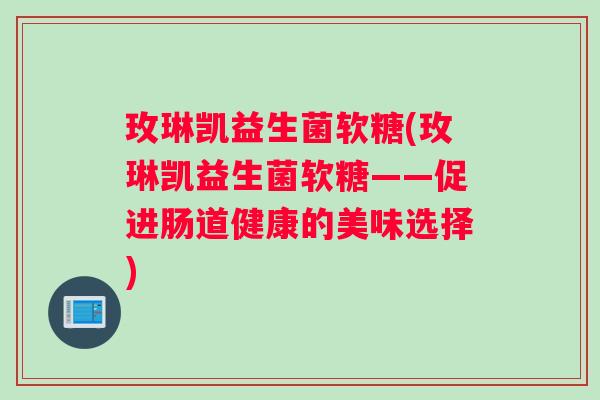 玫琳凯益生菌软糖(玫琳凯益生菌软糖——促进肠道健康的美味选择)