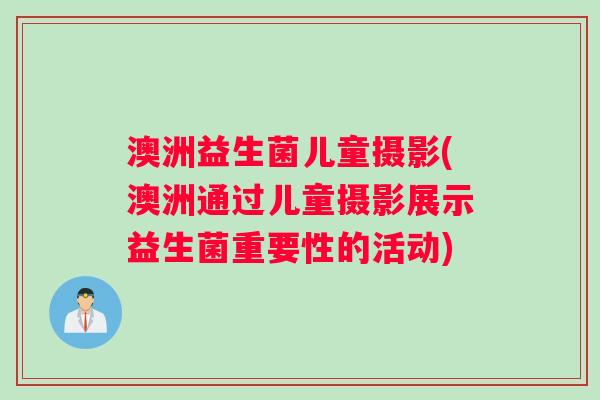 澳洲益生菌儿童摄影(澳洲通过儿童摄影展示益生菌重要性的活动)