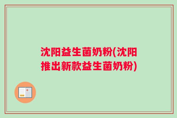 沈阳益生菌奶粉(沈阳推出新款益生菌奶粉)