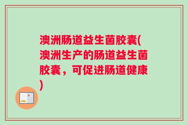 澳洲肠道益生菌胶囊(澳洲生产的肠道益生菌胶囊,可促进肠道健康) 澳洲肠道益生菌胶囊(澳洲生产的肠道益生菌胶囊,可促进肠道健康)