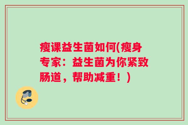 瘦课益生菌如何(瘦身专家:益生菌为你紧致肠道,帮助减重!) 瘦课益生菌如何(瘦身专家:益生菌为你紧致肠道,帮助减重!)