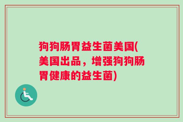 狗狗肠胃益生菌美国(美国出品,增强狗狗肠胃健康的益生菌) 狗狗肠胃益生菌美国(美国出品,增强狗狗肠胃健康的益生菌)