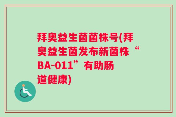 拜奥益生菌菌株号(拜奥益生菌发布新菌株“BA-011”有助肠道健康) 拜奥益生菌菌株号(拜奥益生菌发布新菌株“BA-011”有助肠道健康)