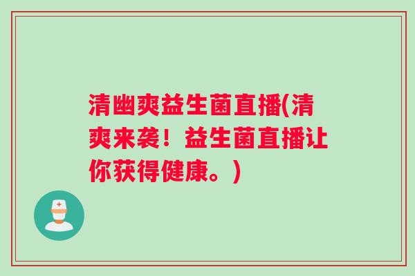 清幽爽益生菌直播(清爽来袭！益生菌直播让你获得健康。)