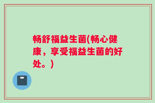 畅舒福益生菌(畅心健康，享受福益生菌的好处。)