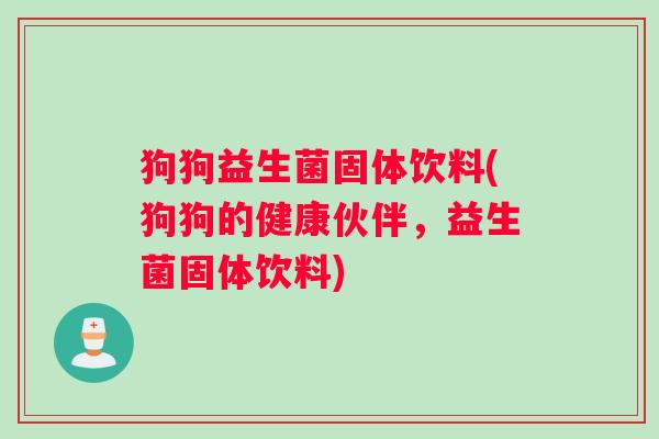 狗狗益生菌固体饮料(狗狗的健康伙伴，益生菌固体饮料)