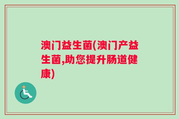 澳门益生菌(澳门产益生菌,助您提升肠道健康)
