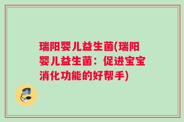 瑞阳婴儿益生菌(瑞阳婴儿益生菌：促进宝宝消化功能的好帮手)