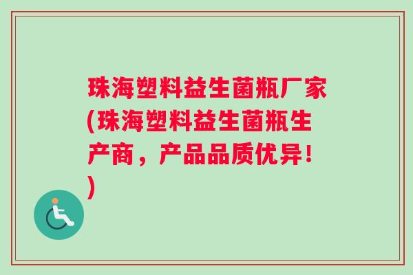 珠海塑料益生菌瓶厂家(珠海塑料益生菌瓶生产商,产品品质优异!) 珠海塑料益生菌瓶厂家(珠海塑料益生菌瓶生产商,产品品质优异!)